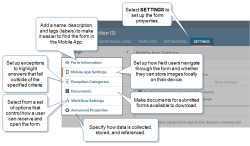 Shows the settings options in the form builder: Form Information - to add a name, description, and tags; Mobile App Settings - how users navigate through the form and store images; Exception Categories - highlight answers that fall outside of specified criteria; Documents - make documents available to download; Workflow Settings - control how users can receive and open the form; Advanced properties - how data is collected, stored, and referenced.